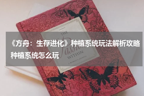 《方舟：生存进化》种植系统玩法解析攻略 种植系统怎么玩