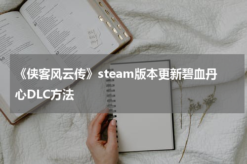 《侠客风云传》steam版本更新碧血丹心DLC方法