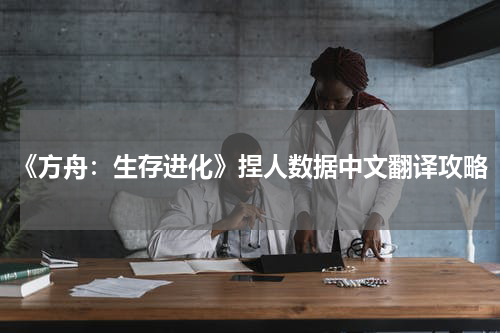 《方舟：生存进化》捏人数据中文翻译攻略