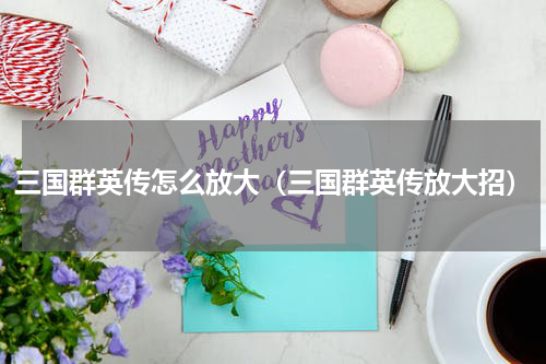 三国群英传怎么放大(三国群英传放大招)