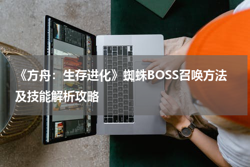 《方舟:生存进化》蜘蛛BOSS召唤方法及技能解析攻略