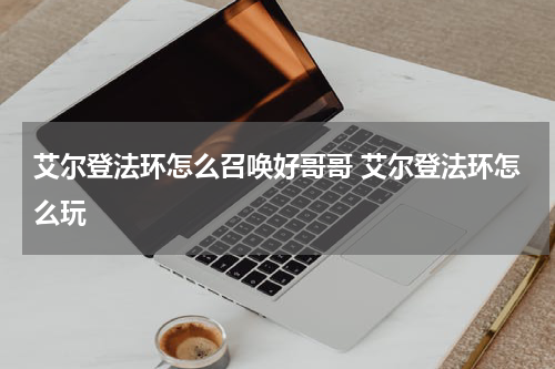 艾尔登法环怎么召唤好哥哥 艾尔登法环怎么玩