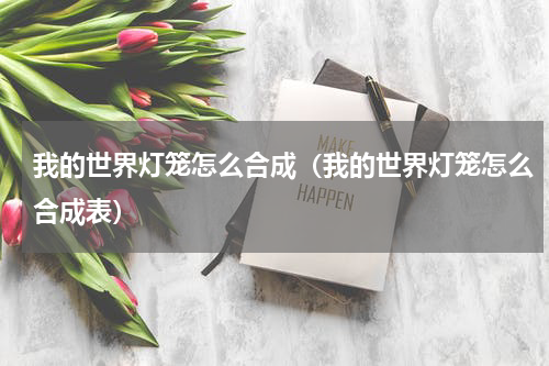 我的世界灯笼怎么合成（我的世界灯笼怎么合成表）