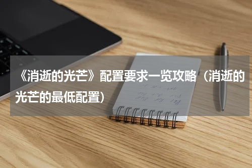 《消逝的光芒》配置要求一览攻略(消逝的光芒的最低配置)