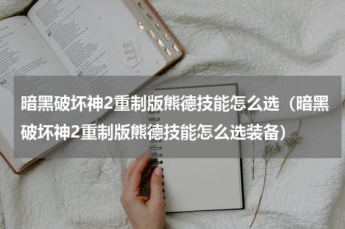 暗黑破坏神2重制版熊德技能怎么选(暗黑破坏神2重制版熊德技能怎么选装备)