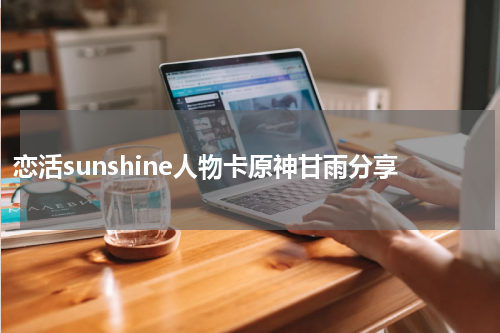 恋活sunshine人物卡原神甘雨分享