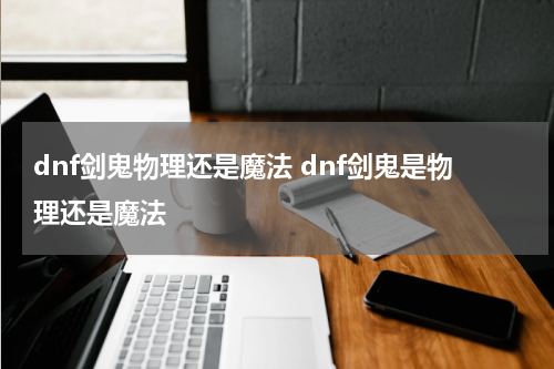 dnf剑鬼物理还是魔法 dnf剑鬼是物理还是魔法