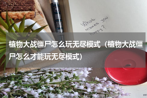 植物大战僵尸怎么玩无尽模式(植物大战僵尸怎么才能玩无尽模式)