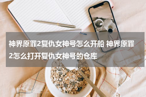 神界原罪2复仇女神号怎么开船 神界原罪2怎么打开复仇女神号的仓库