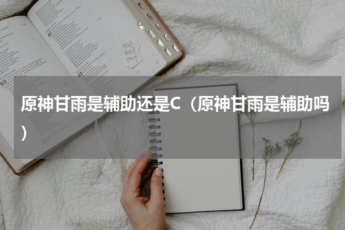 原神甘雨是辅助还是C（原神甘雨是辅助吗）