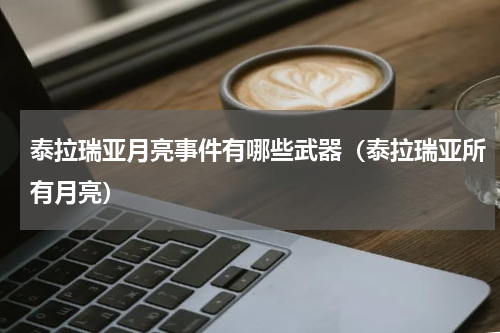 泰拉瑞亚月亮事件有哪些武器（泰拉瑞亚所有月亮）