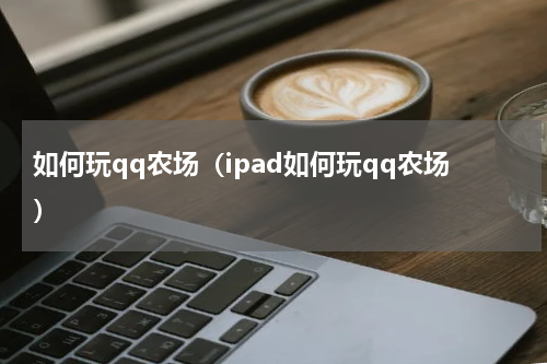 如何玩qq农场（ipad如何玩qq农场）