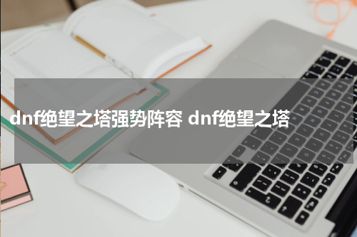 dnf绝望之塔强势阵容 dnf绝望之塔