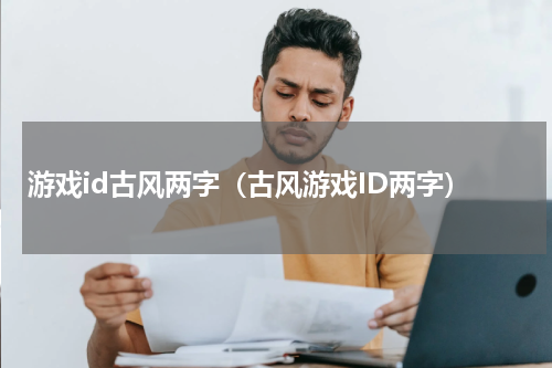 游戏id古风两字（古风游戏ID两字）
