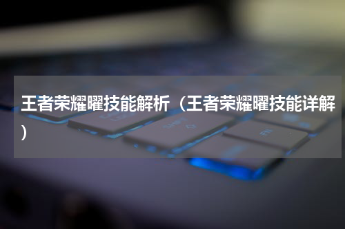 王者荣耀曜技能解析（王者荣耀曜技能详解）
