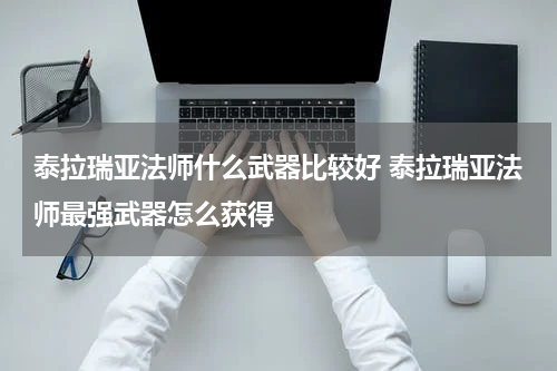 泰拉瑞亚法师什么武器比较好 泰拉瑞亚法师最强武器怎么获得