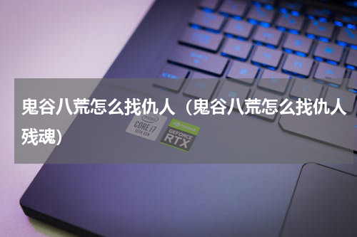 鬼谷八荒怎么找仇人(鬼谷八荒怎么找仇人残魂)