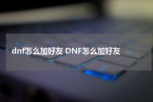 dnf怎么加好友 DNF怎么加好友