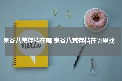 鬼谷八荒存档在哪 鬼谷八荒存档在哪里找