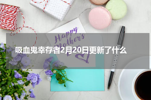 吸血鬼幸存者2月20日更新了什么