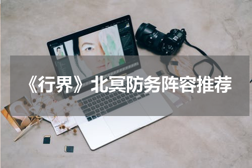 《行界》北冥防务阵容推荐