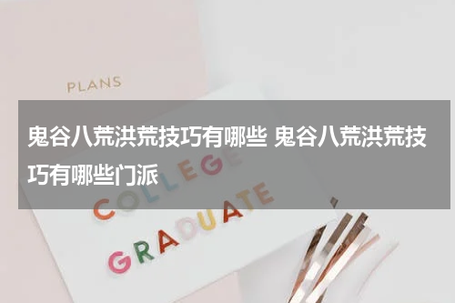 鬼谷八荒洪荒技巧有哪些 鬼谷八荒洪荒技巧有哪些门派