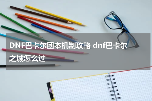 DNF巴卡尔团本机制攻略 dnf巴卡尔之城怎么过
