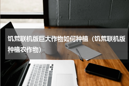 饥荒联机版巨大作物如何种植(饥荒联机版种植农作物)