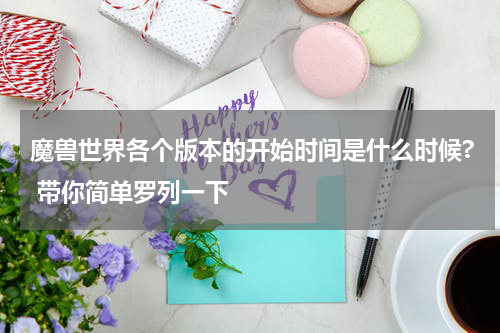 魔兽世界各个版本的开始时间是什么时候? 带你简单罗列一下