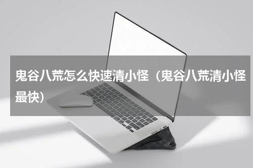 鬼谷八荒怎么快速清小怪(鬼谷八荒清小怪最快)