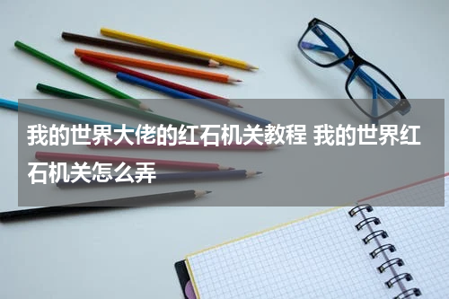 我的世界大佬的红石机关教程 我的世界红石机关怎么弄