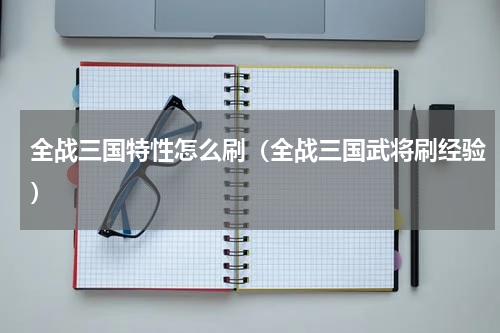 全战三国特性怎么刷（全战三国武将刷经验）