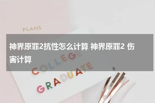 神界原罪2抗性怎么计算 神界原罪2 伤害计算