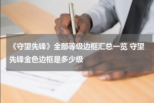 《守望先锋》全部等级边框汇总一览 守望先锋金色边框是多少级