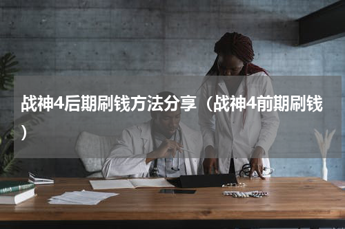 战神4后期刷钱方法分享（战神4前期刷钱）