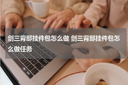 剑三背部挂件包怎么做 剑三背部挂件包怎么做任务