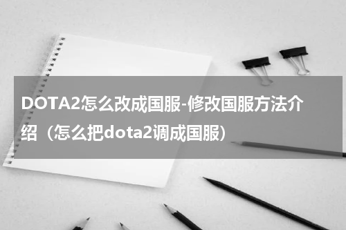 DOTA2怎么改成国服-修改国服方法介绍（怎么把dota2调成国服）
