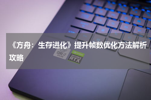 《方舟：生存进化》提升帧数优化方法解析攻略