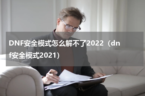 DNF安全模式怎么解不了2022（dnf安全模式2021）