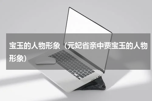 宝玉的人物形象（元妃省亲中贾宝玉的人物形象）