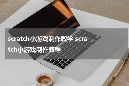 scratch小游戏制作教学 scratch小游戏制作教程