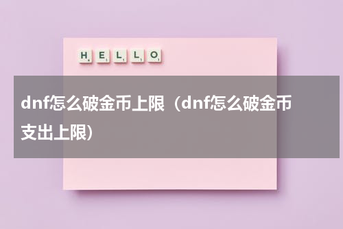dnf怎么破金币上限（dnf怎么破金币支出上限）