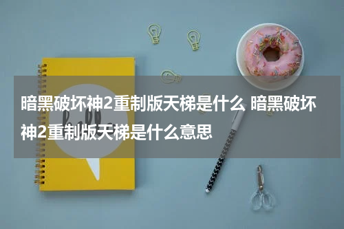 暗黑破坏神2重制版天梯是什么 暗黑破坏神2重制版天梯是什么意思