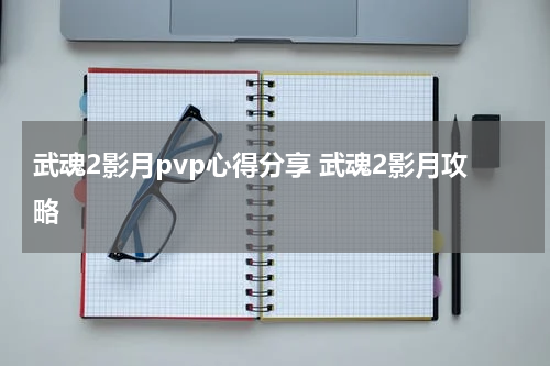 武魂2影月pvp心得分享 武魂2影月攻略