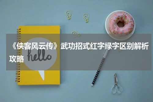 《侠客风云传》武功招式红字绿字区别解析攻略