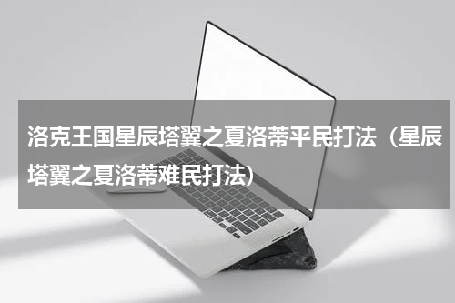 洛克王国星辰塔翼之夏洛蒂平民打法（星辰塔翼之夏洛蒂难民打法）