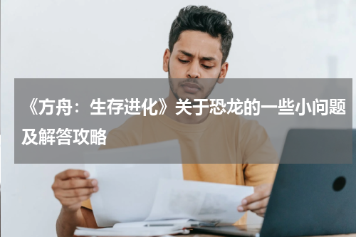 《方舟：生存进化》关于恐龙的一些小问题及解答攻略