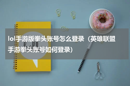 lol手游版拳头账号怎么登录（英雄联盟手游拳头账号如何登录）