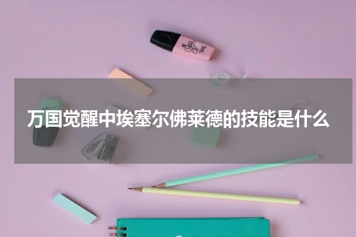 万国觉醒中埃塞尔佛莱德的技能是什么