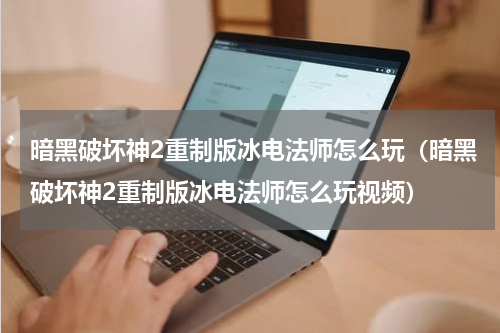 暗黑破坏神2重制版冰电法师怎么玩（暗黑破坏神2重制版冰电法师怎么玩视频）